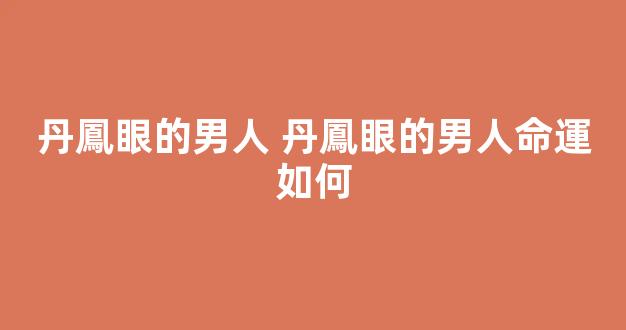 丹鳳眼的男人 丹鳳眼的男人命運如何